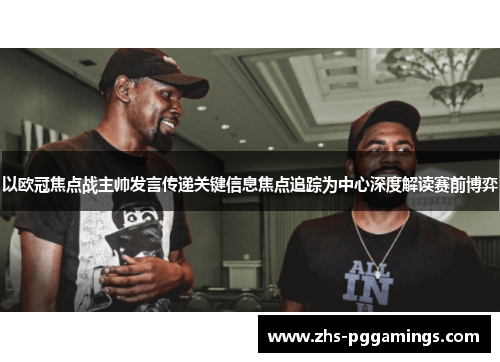 以欧冠焦点战主帅发言传递关键信息焦点追踪为中心深度解读赛前博弈 以欧冠焦点战主帅发言传递关键信息焦点追踪为中心深度解读赛前博弈