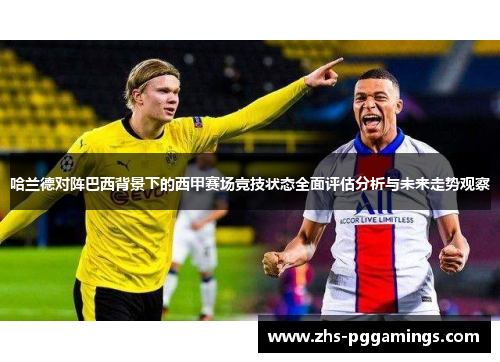 哈兰德对阵巴西背景下的西甲赛场竞技状态全面评估分析与未来走势观察 哈兰德对阵巴西背景下的西甲赛场竞技状态全面评估分析与未来走势观察