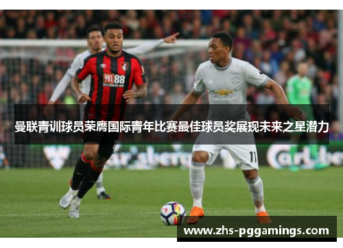 曼联青训球员荣膺国际青年比赛最佳球员奖展现未来之星潜力