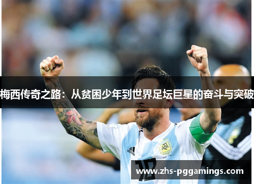 梅西传奇之路：从贫困少年到世界足坛巨星的奋斗与突破