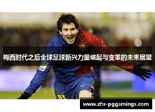 梅西时代之后全球足球新兴力量崛起与变革的未来展望 梅西时代之后全球足球新兴力量崛起与变革的未来展望