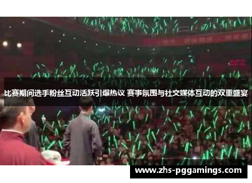 比赛期间选手粉丝互动活跃引爆热议 赛事氛围与社交媒体互动的双重盛宴 比赛期间选手粉丝互动活跃引爆热议 赛事氛围与社交媒体互动的双重盛宴