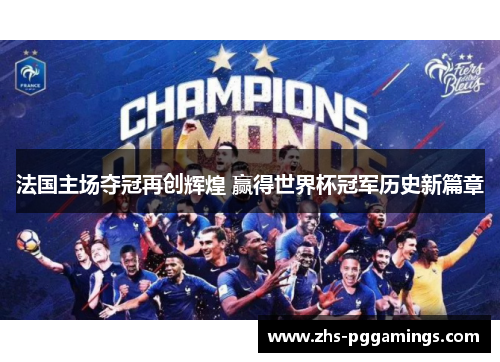 法国主场夺冠再创辉煌 赢得世界杯冠军历史新篇章 法国主场夺冠再创辉煌 赢得世界杯冠军历史新篇章