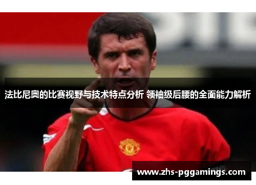 法比尼奥的比赛视野与技术特点分析 领袖级后腰的全面能力解析 法比尼奥的比赛视野与技术特点分析 领袖级后腰的全面能力解析