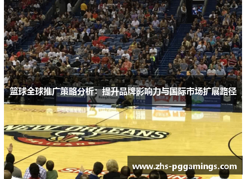 篮球全球推广策略分析：提升品牌影响力与国际市场扩展路径