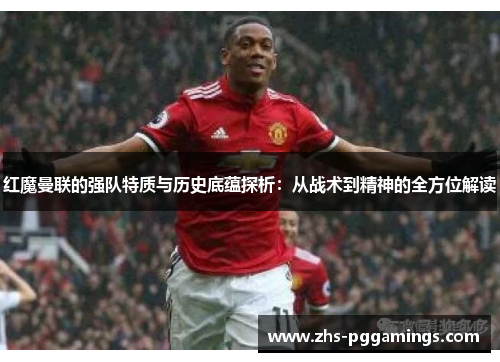 红魔曼联的强队特质与历史底蕴探析：从战术到精神的全方位解读